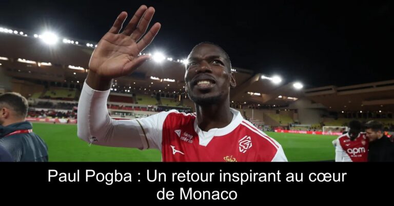 Paul Pogba : Un retour inspirant au cœur de Monaco
