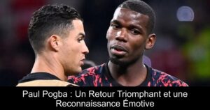 Paul Pogba : Un Retour Triomphant et une Reconnaissance Émotive