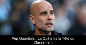 Pep Guardiola : La Quête de la Tête du Classement