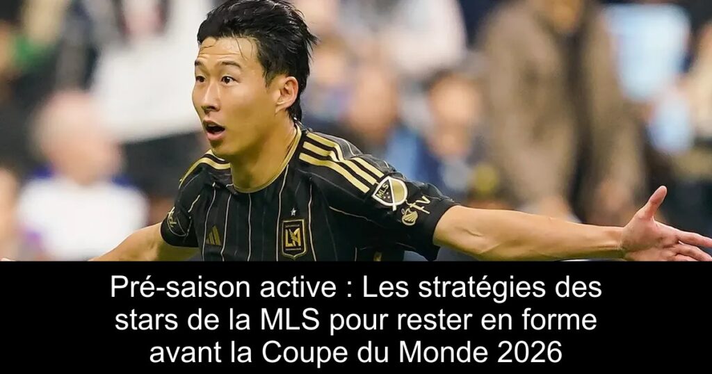 Pré-saison active : Les stratégies des stars de la MLS pour rester en forme avant la Coupe du Monde 2026