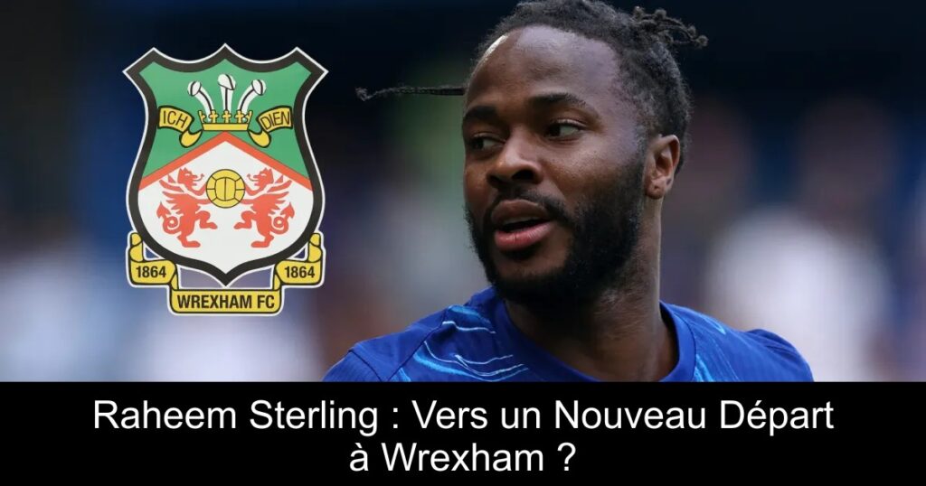 Raheem Sterling : Vers un Nouveau Départ à Wrexham ?