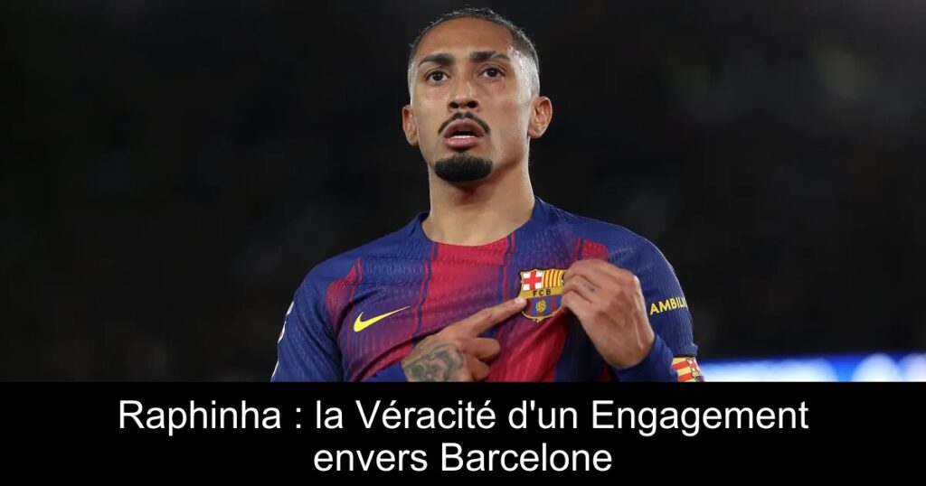 Raphinha : la Véracité d&rsquo;un Engagement envers Barcelone