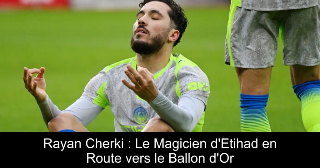 Rayan Cherki : Le Magicien d'Etihad en Route vers le Ballon d'Or