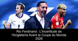 Rio Ferdinand : L'Incertitude de l'Angleterre Avant la Coupe du Monde 2026