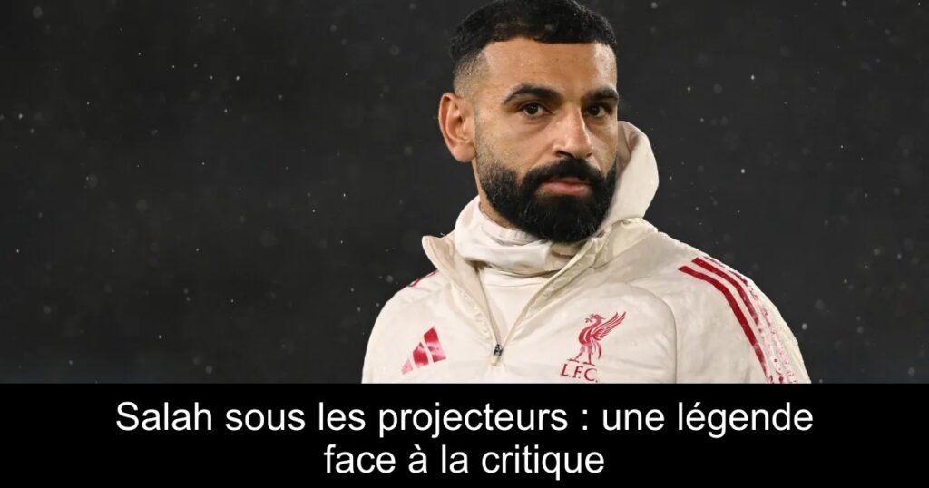 Salah sous les projecteurs : une légende face à la critique