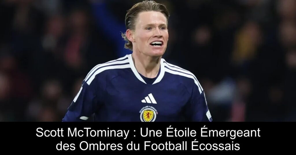 Scott McTominay : Une Étoile Émergeant des Ombres du Football Écossais
