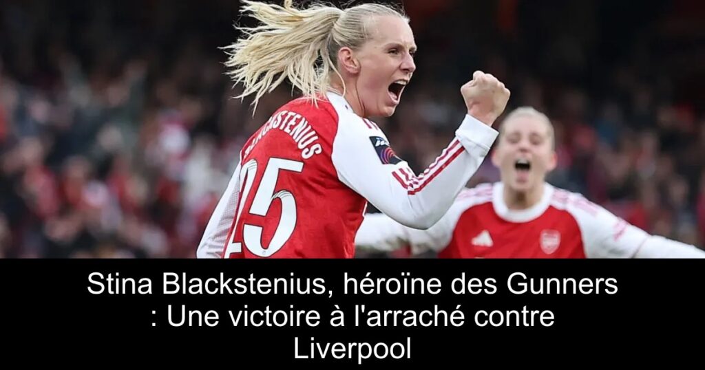 Stina Blackstenius, héroïne des Gunners : Une victoire à l'arraché contre Liverpool
