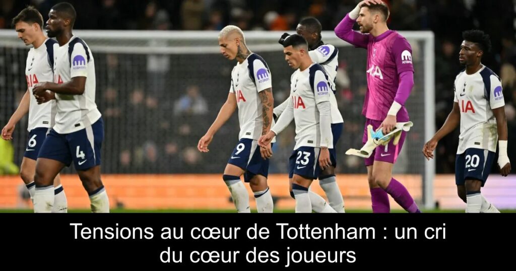 Tensions au cœur de Tottenham : un cri du cœur des joueurs