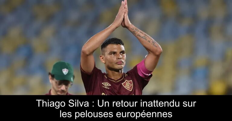 Thiago Silva : Un retour inattendu sur les pelouses européennes