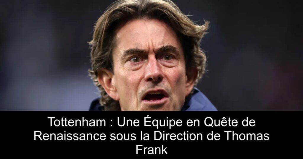 Tottenham : Une Équipe en Quête de Renaissance sous la Direction de Thomas Frank