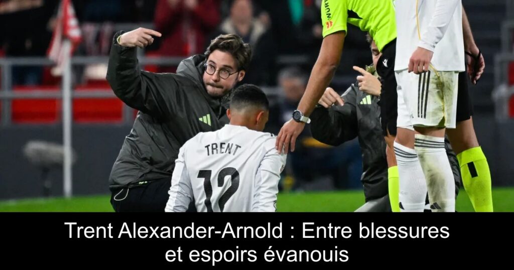 Trent Alexander-Arnold : Entre blessures et espoirs évanouis