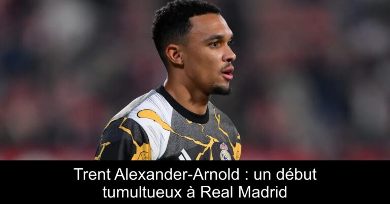 Trent Alexander-Arnold : un début tumultueux à Real Madrid
