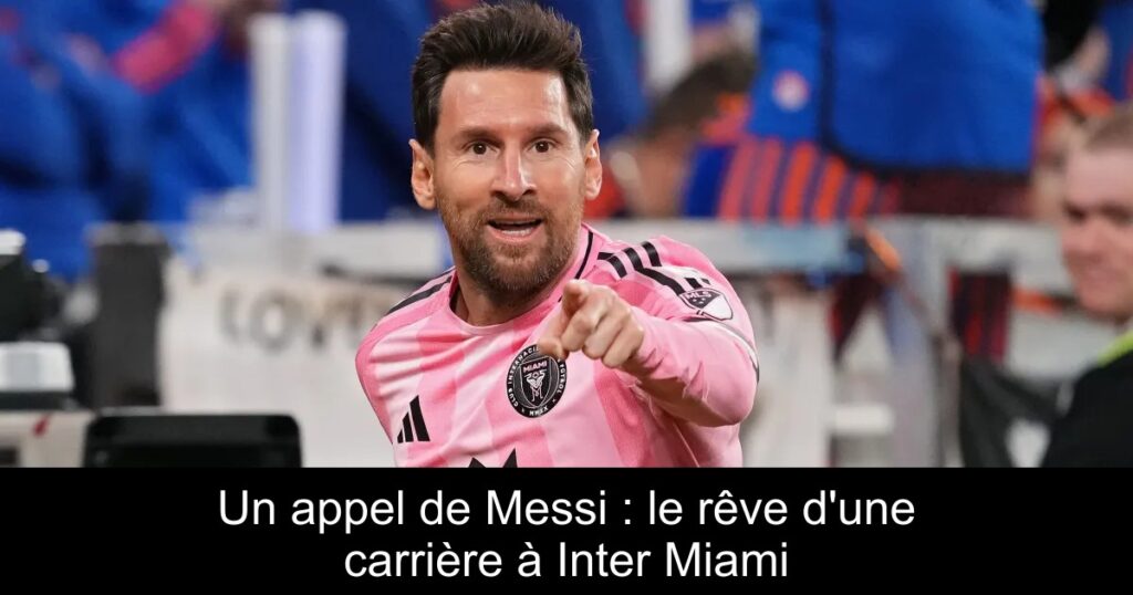 Un appel de Messi : le rêve d'une carrière à Inter Miami