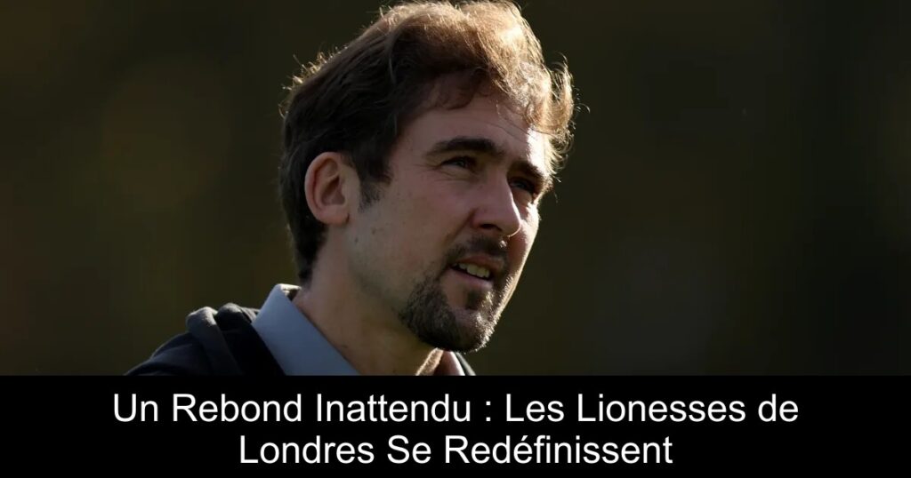 Un Rebond Inattendu : Les Lionesses de Londres Se Redéfinissent