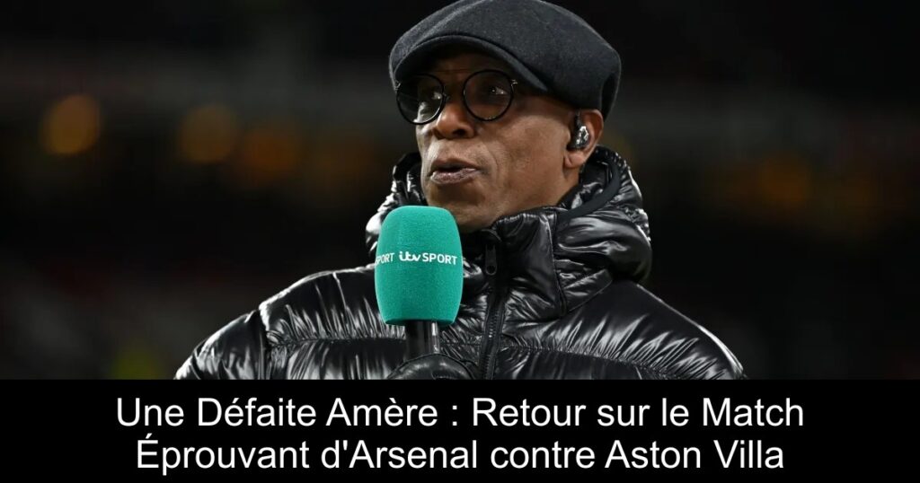 Une Défaite Amère : Retour sur le Match Éprouvant d&rsquo;Arsenal contre Aston Villa