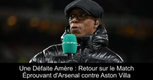 Une Défaite Amère : Retour sur le Match Éprouvant d&rsquo;Arsenal contre Aston Villa