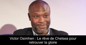 Victor Osimhen : Le rêve de Chelsea pour retrouver la gloire
