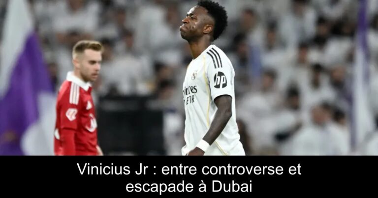 Vinicius Jr : entre controverse et escapade à Dubai