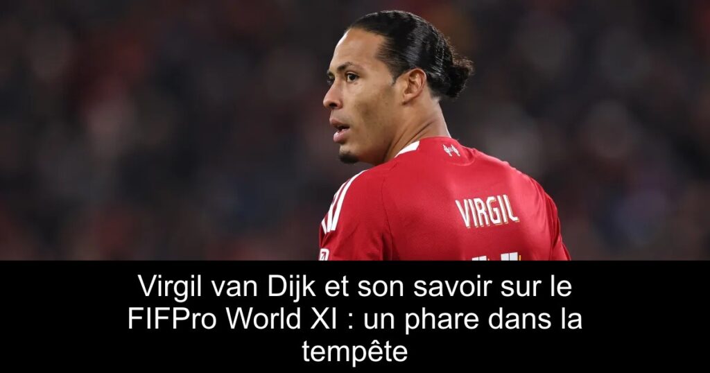 Virgil van Dijk et son savoir sur le FIFPro World XI : un phare dans la tempête