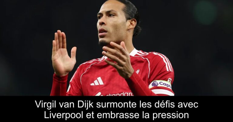 Virgil van Dijk surmonte les défis avec Liverpool et embrasse la pression
