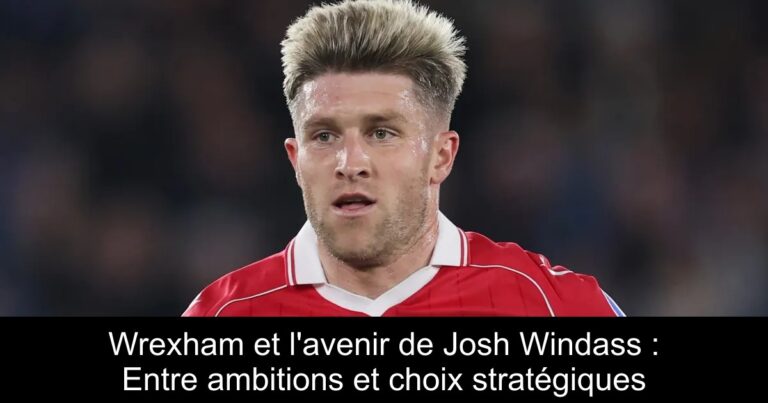 Wrexham et l'avenir de Josh Windass : Entre ambitions et choix stratégiques