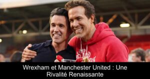 Wrexham et Manchester United : Une Rivalité Renaissante