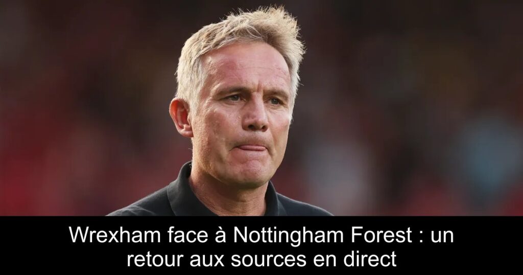 Wrexham face à Nottingham Forest : un retour aux sources en direct