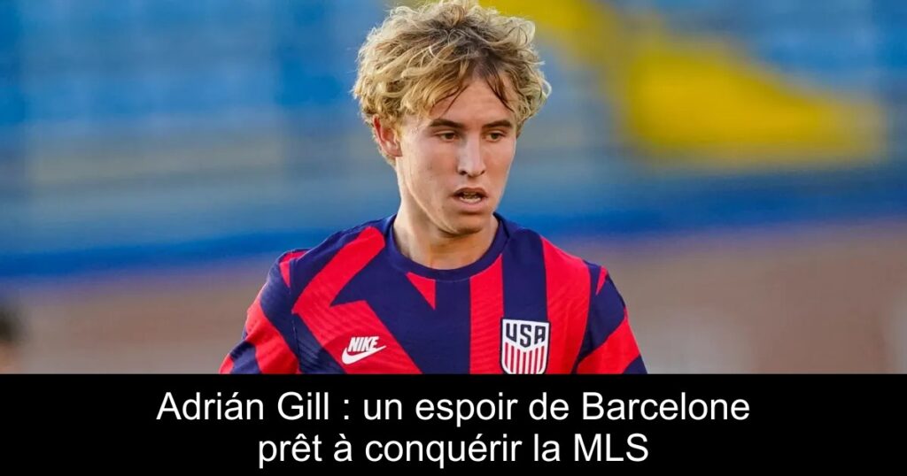 Adrián Gill : un espoir de Barcelone prêt à conquérir la MLS
