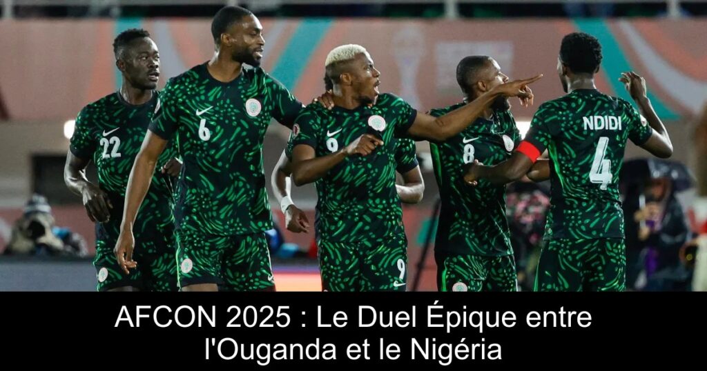 AFCON 2025 : Le Duel Épique entre l&rsquo;Ouganda et le Nigéria