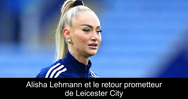 Alisha Lehmann et le retour prometteur de Leicester City