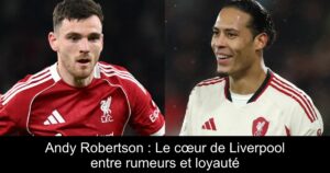 Andy Robertson : Le cœur de Liverpool entre rumeurs et loyauté