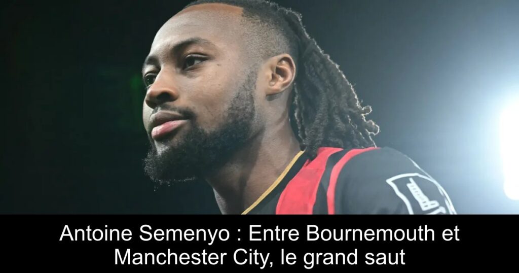 Antoine Semenyo : Entre Bournemouth et Manchester City, le grand saut