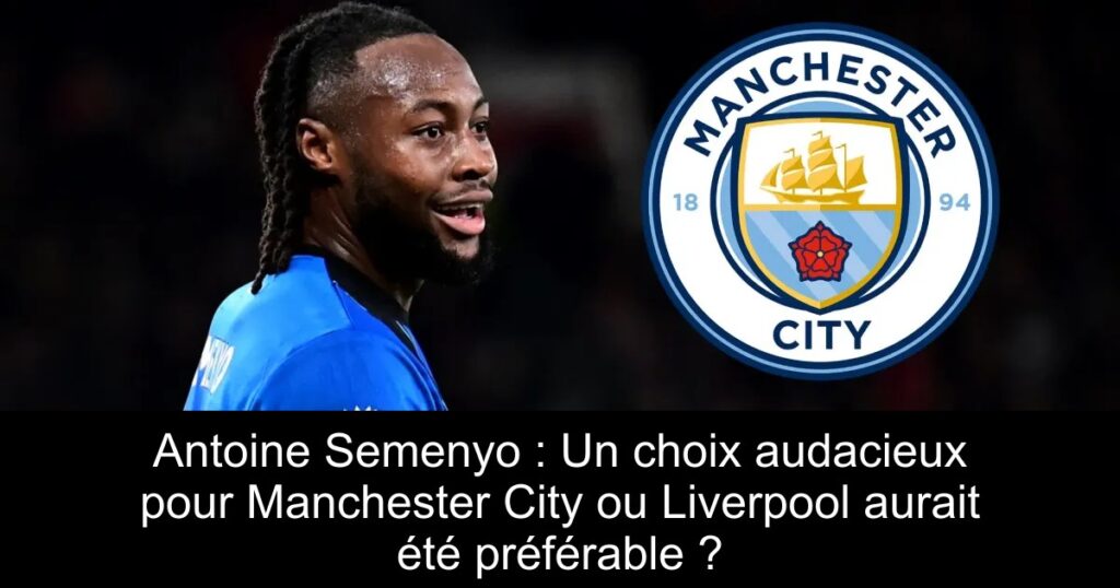 Antoine Semenyo : Un choix audacieux pour Manchester City ou Liverpool aurait été préférable ?