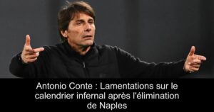 Antonio Conte : Lamentations sur le calendrier infernal après l&rsquo;élimination de Naples