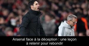 Arsenal face à la déception : une leçon à retenir pour rebondir