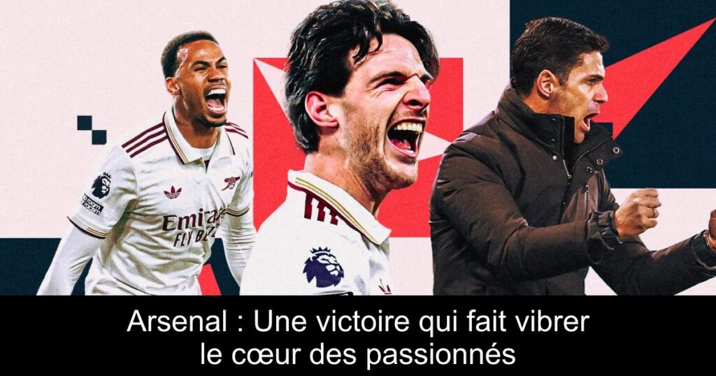 Arsenal : Une victoire qui fait vibrer le cœur des passionnés