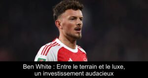 Ben White : Entre le terrain et le luxe, un investissement audacieux