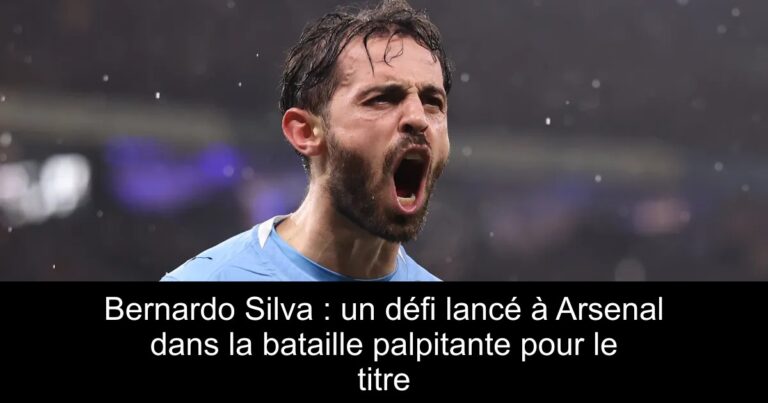Bernardo Silva : un défi lancé à Arsenal dans la bataille palpitante pour le titre