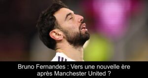 Bruno Fernandes : Vers une nouvelle ère après Manchester United ?