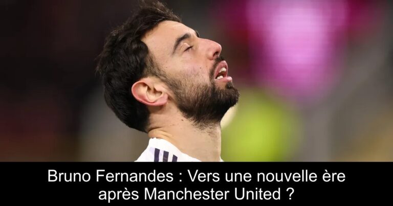 Bruno Fernandes : Vers une nouvelle ère après Manchester United ?
