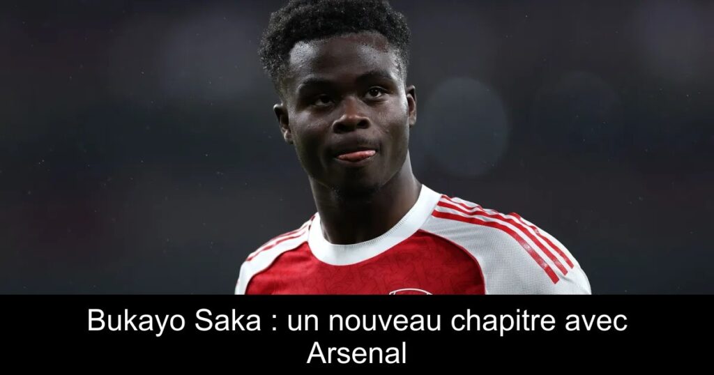 Bukayo Saka : un nouveau chapitre avec Arsenal