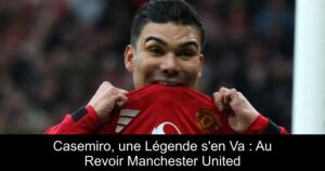 Casemiro, une Légende s&rsquo;en Va : Au Revoir Manchester United