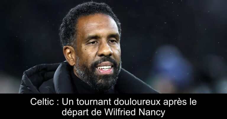 Celtic : Un tournant douloureux après le départ de Wilfried Nancy