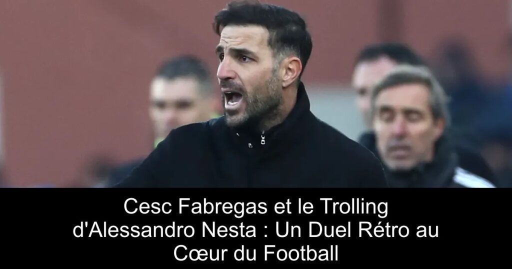 Cesc Fabregas et le Trolling d'Alessandro Nesta : Un Duel Rétro au Cœur du Football