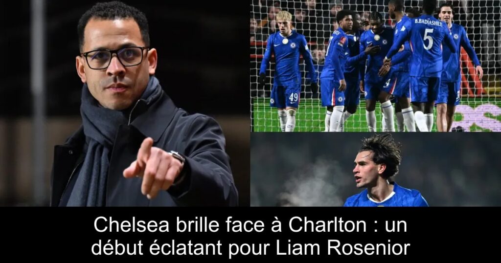 Chelsea brille face à Charlton : un début éclatant pour Liam Rosenior