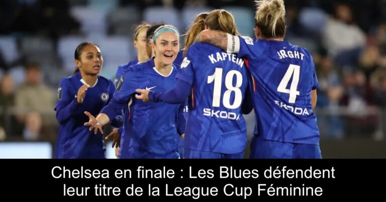 Chelsea en finale : Les Blues défendent leur titre de la League Cup Féminine