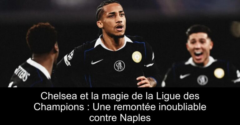 Chelsea et la magie de la Ligue des Champions : Une remontée inoubliable contre Naples
