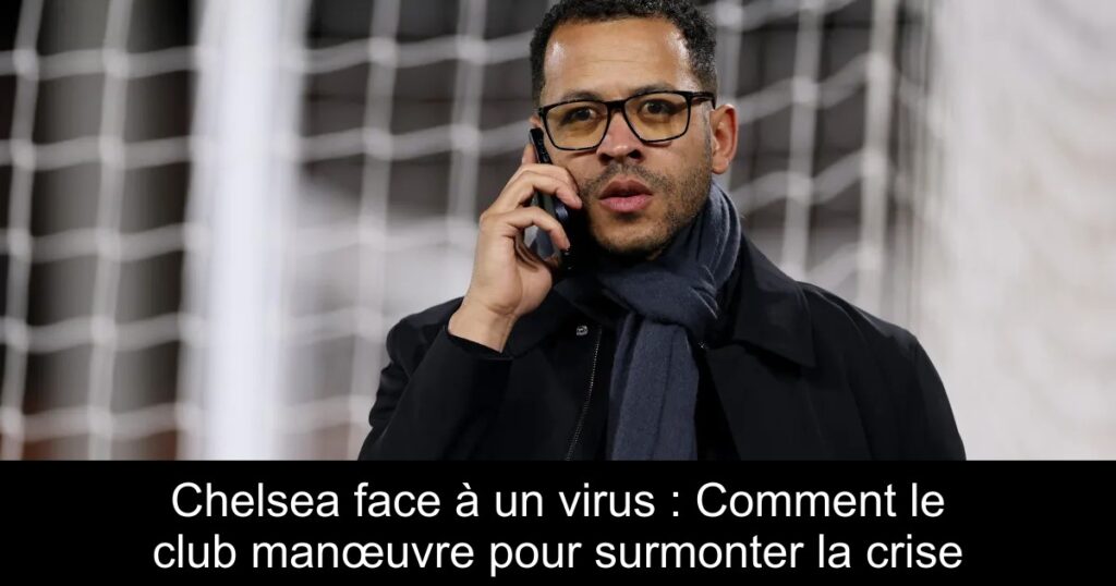 Chelsea face à un virus : Comment le club manœuvre pour surmonter la crise
