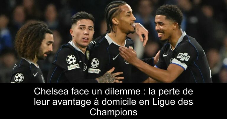 Chelsea face un dilemme : la perte de leur avantage à domicile en Ligue des Champions