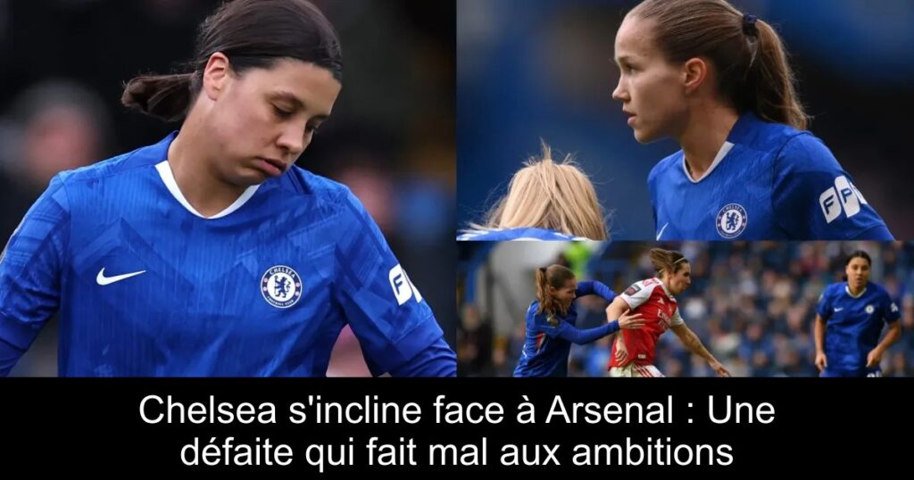 Chelsea s'incline face à Arsenal : Une défaite qui fait mal aux ambitions